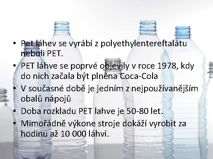  • Pet láhev se vyrábí z polyethylentereftalátu neboli PET. • PET láhve se