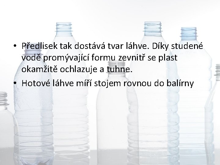  • Předlisek tak dostává tvar láhve. Díky studené vodě promývající formu zevnitř se