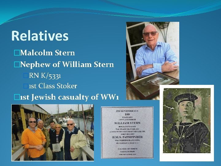 Relatives �Malcolm Stern �Nephew of William Stern �RN K/5331 � 1 st Class Stoker