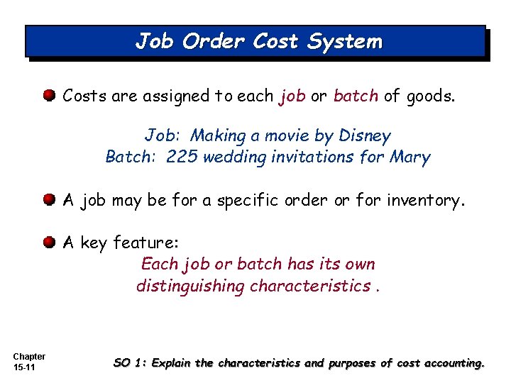 Job Order Cost System Costs are assigned to each job or batch of goods.