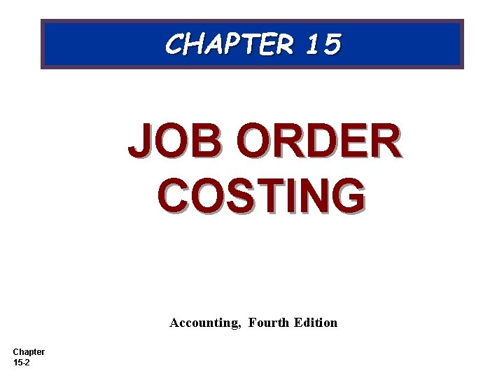 CHAPTER 15 JOB ORDER COSTING Accounting, Fourth Edition Chapter 15 -2 