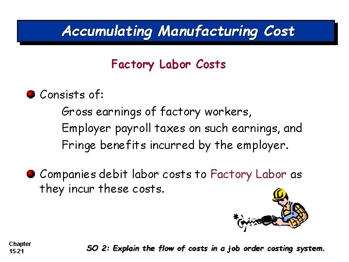 Accumulating Manufacturing Cost Factory Labor Costs Consists of: Gross earnings of factory workers, Employer