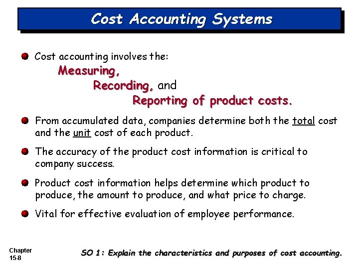 Cost Accounting Systems Cost accounting involves the: Measuring, Recording, and Reporting of product costs.