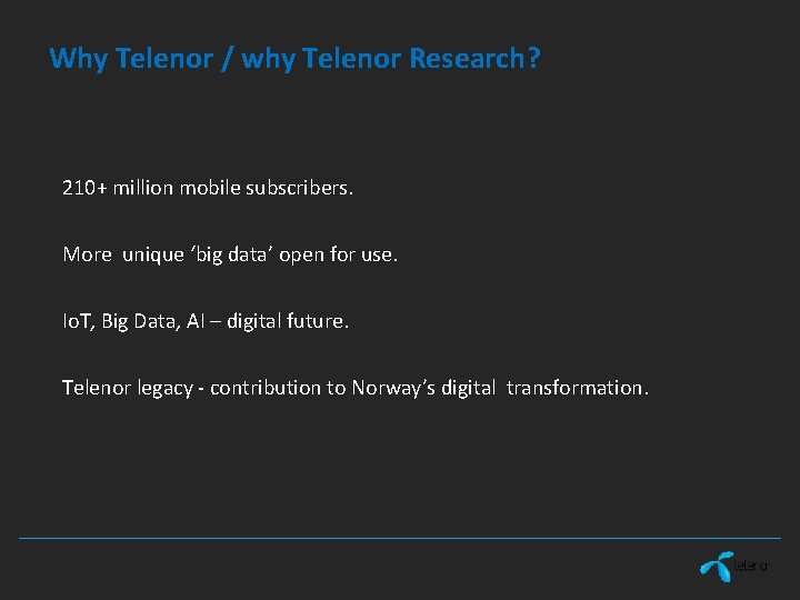 Why Telenor / why Telenor Research? 210+ million mobile subscribers. More unique ‘big data’ Why Telenor / why Telenor Research? 210+ million mobile subscribers. More unique ‘big data’