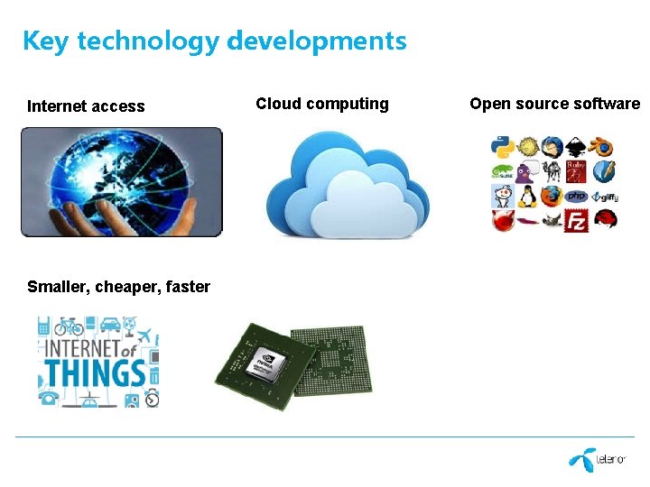 Key technology developments Internet access Smaller, cheaper, faster Cloud computing Open source software Key technology developments Internet access Smaller, cheaper, faster Cloud computing Open source software