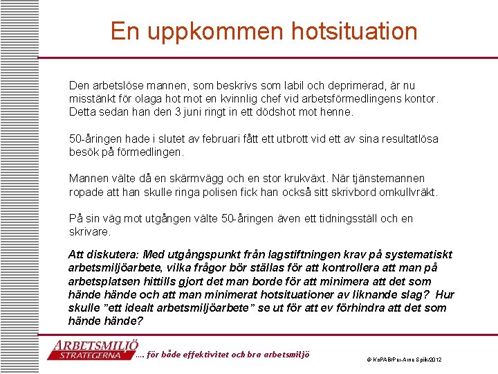 En uppkommen hotsituation Den arbetslöse mannen, som beskrivs som labil och deprimerad, är nu