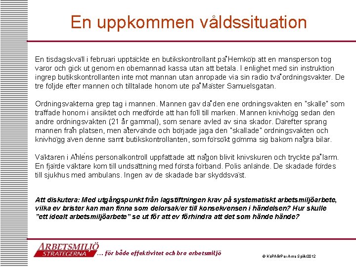 En uppkommen våldssituation En tisdagskva ll i februari uppta ckte en butikskontrollant pa Hemko