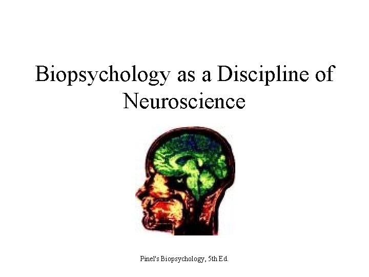 Biopsychology as a Discipline of Neuroscience Pinel's Biopsychology, 5 th Ed. 