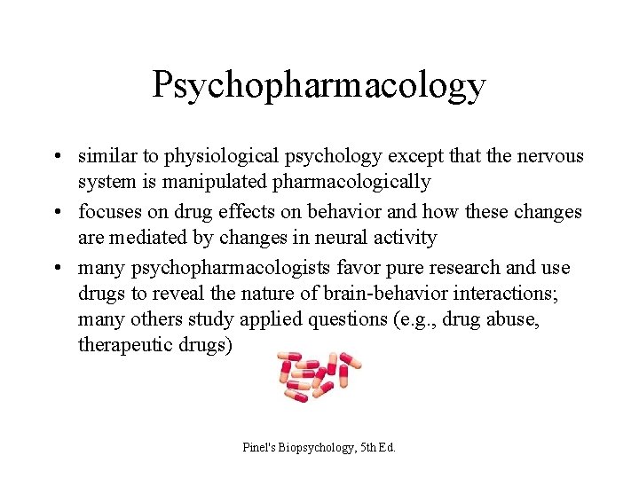 Psychopharmacology • similar to physiological psychology except that the nervous system is manipulated pharmacologically