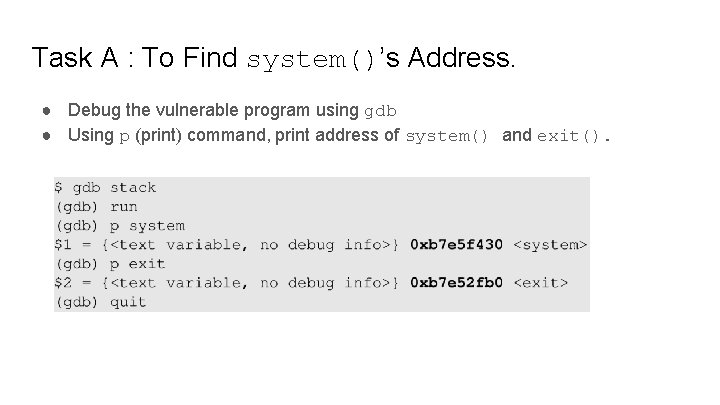 Task A : To Find system()’s Address. ● Debug the vulnerable program using gdb Task A : To Find system()’s Address. ● Debug the vulnerable program using gdb