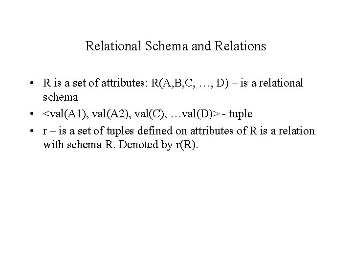 Relational Schema and Relations • R is a set of attributes: R(A, B, C,