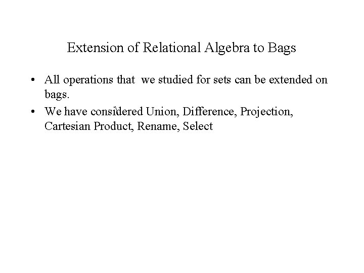 Extension of Relational Algebra to Bags • All operations that we studied for sets Extension of Relational Algebra to Bags • All operations that we studied for sets
