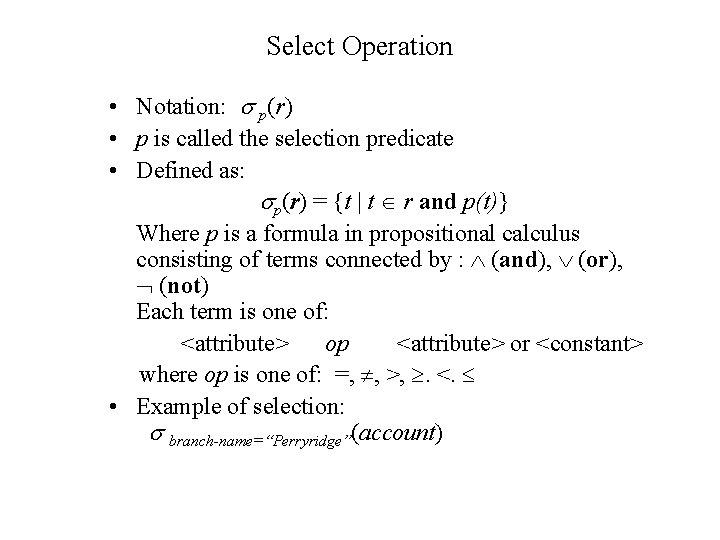 Select Operation • Notation: p(r) • p is called the selection predicate • Defined