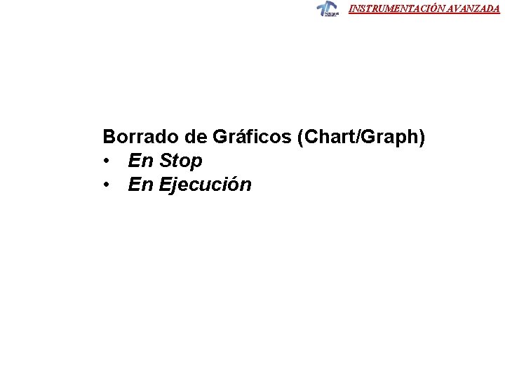 INSTRUMENTACIÓN AVANZADA Borrado de Gráficos (Chart/Graph) • En Stop • En Ejecución INSTRUMENTACIÓN AVANZADA Borrado de Gráficos (Chart/Graph) • En Stop • En Ejecución