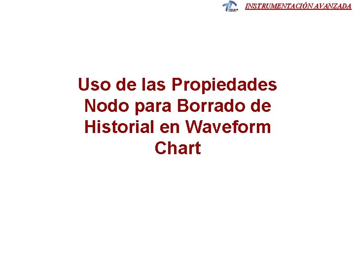 INSTRUMENTACIÓN AVANZADA Uso de las Propiedades Nodo para Borrado de Historial en Waveform Chart INSTRUMENTACIÓN AVANZADA Uso de las Propiedades Nodo para Borrado de Historial en Waveform Chart