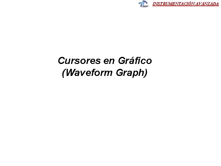 INSTRUMENTACIÓN AVANZADA Cursores en Gráfico (Waveform Graph) INSTRUMENTACIÓN AVANZADA Cursores en Gráfico (Waveform Graph)