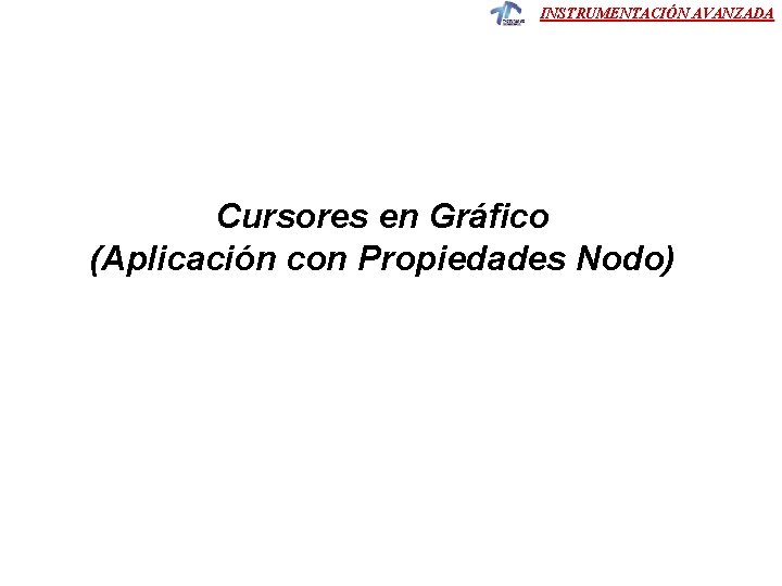 INSTRUMENTACIÓN AVANZADA Cursores en Gráfico (Aplicación con Propiedades Nodo) INSTRUMENTACIÓN AVANZADA Cursores en Gráfico (Aplicación con Propiedades Nodo)