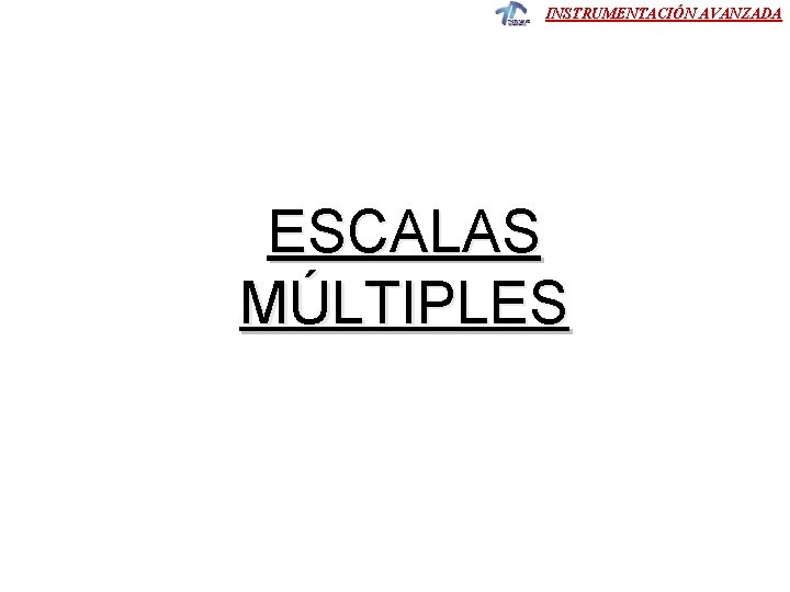 INSTRUMENTACIÓN AVANZADA ESCALAS MÚLTIPLES INSTRUMENTACIÓN AVANZADA ESCALAS MÚLTIPLES