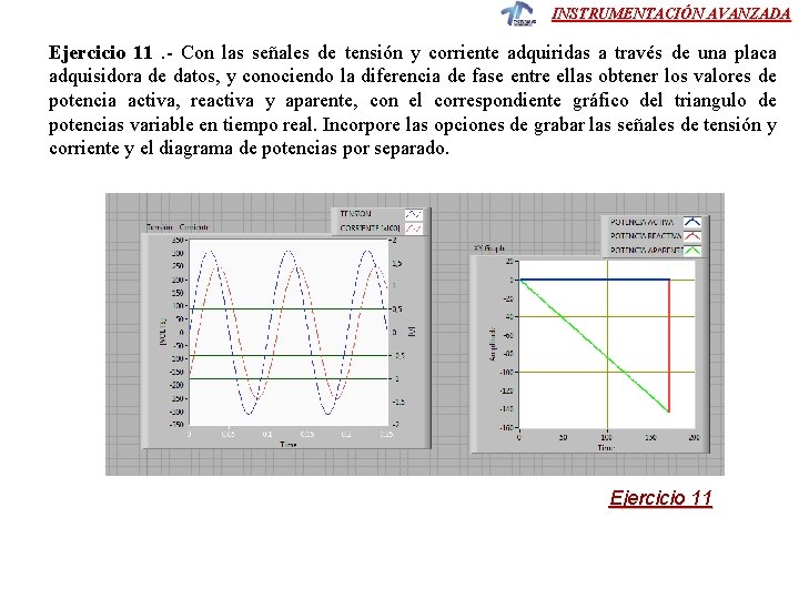 INSTRUMENTACIÓN AVANZADA Ejercicio 11 . - Con las señales de tensión y corriente adquiridas INSTRUMENTACIÓN AVANZADA Ejercicio 11 . - Con las señales de tensión y corriente adquiridas