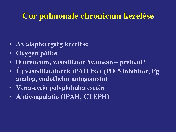 Cor pulmonale chronicum kezelése • • Az alapbetegség kezelése Oxygen pótlás Diureticum, vasodilator óvatosan