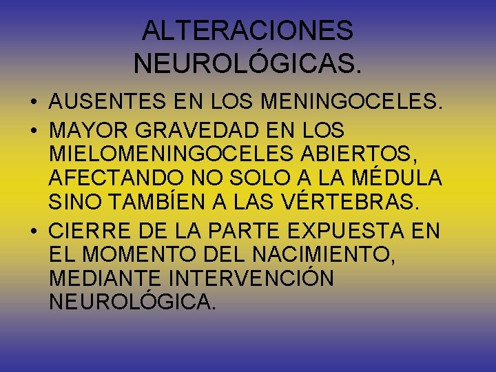 ALTERACIONES NEUROLÓGICAS. • AUSENTES EN LOS MENINGOCELES. • MAYOR GRAVEDAD EN LOS MIELOMENINGOCELES ABIERTOS,