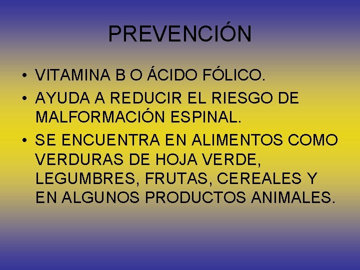 PREVENCIÓN • VITAMINA B O ÁCIDO FÓLICO. • AYUDA A REDUCIR EL RIESGO DE