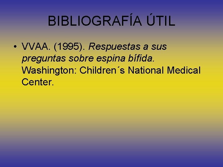 BIBLIOGRAFÍA ÚTIL • VVAA. (1995). Respuestas a sus preguntas sobre espina bífida. Washington: Children´s