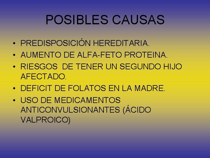 POSIBLES CAUSAS • PREDISPOSICIÓN HEREDITARIA. • AUMENTO DE ALFA-FETO PROTEINA. • RIESGOS DE TENER