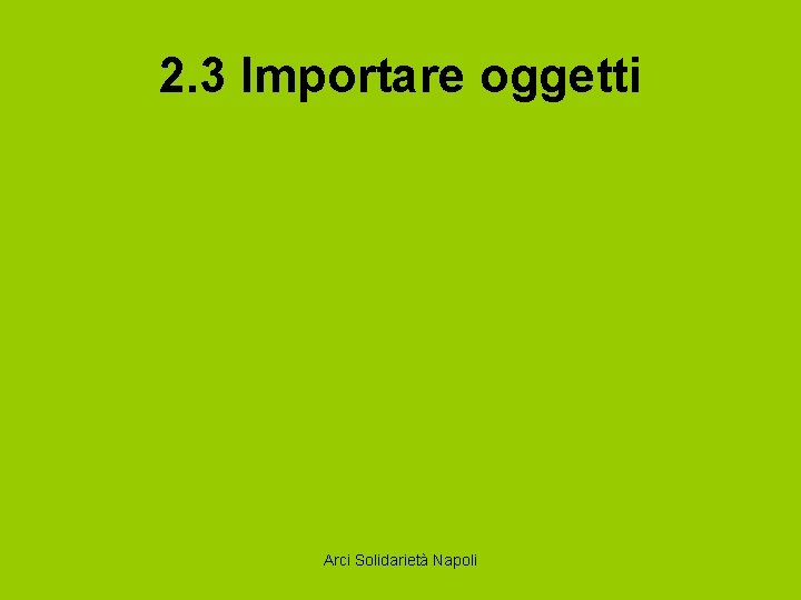 2. 3 Importare oggetti Arci Solidarietà Napoli 