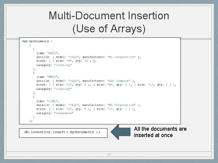 Multi-Document Insertion (Use of Arrays) All the documents are inserted at once 46 