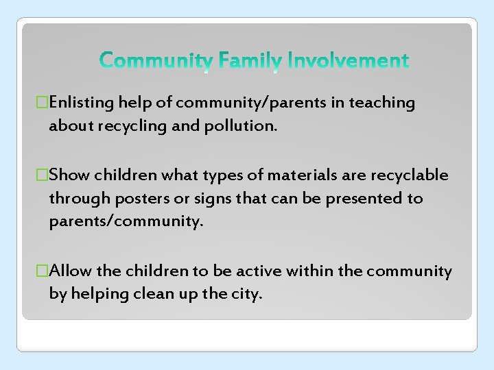 �Enlisting help of community/parents in teaching about recycling and pollution. �Show children what types