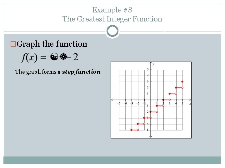 Example #8 The Greatest Integer Function �Graph the function The graph forms a step