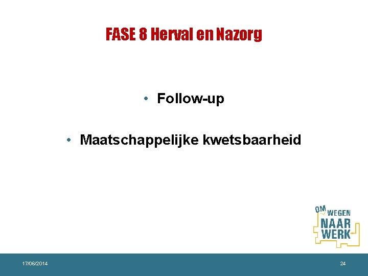 FASE 8 Herval en Nazorg • Follow-up • Maatschappelijke kwetsbaarheid 17/06/2014 24 