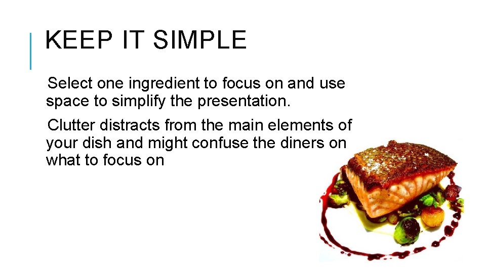 KEEP IT SIMPLE Select one ingredient to focus on and use space to simplify