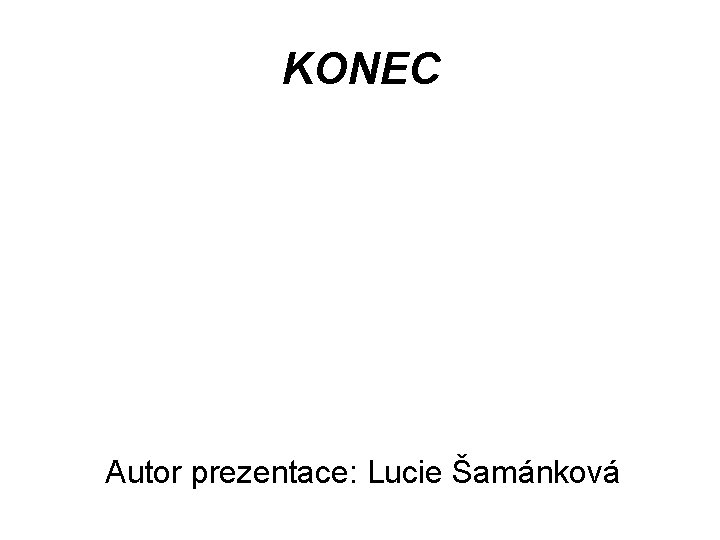 KONEC Autor prezentace: Lucie Šamánková 