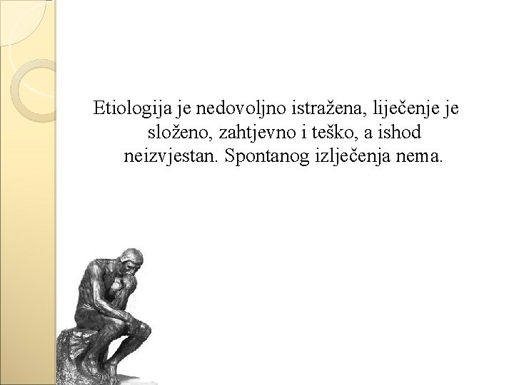 Etiologija je nedovoljno istražena, liječenje je složeno, zahtjevno i teško, a ishod neizvjestan. Spontanog