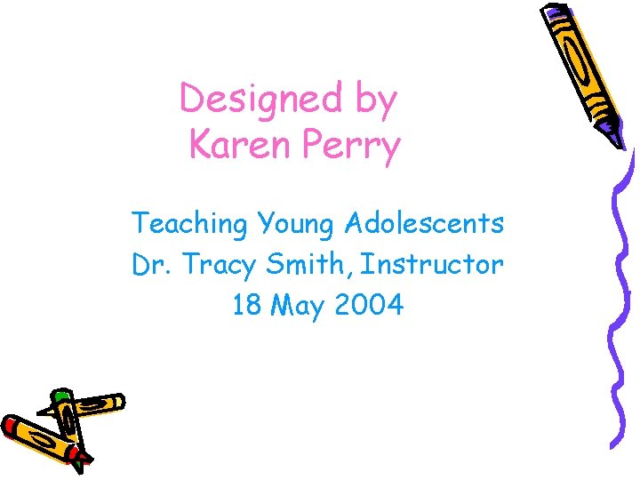 Designed by Karen Perry Teaching Young Adolescents Dr. Tracy Smith, Instructor 18 May 2004