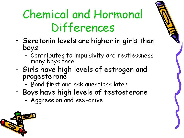 Chemical and Hormonal Differences • Serotonin levels are higher in girls than boys –