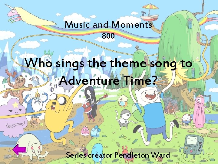 Music and Moments 800 Who sings theme song to Adventure Time? Series creator Pendleton