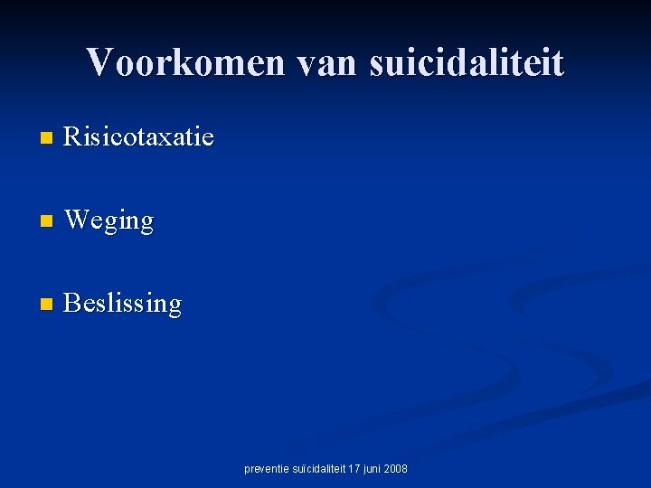 Voorkomen van suicidaliteit n Risicotaxatie n Weging n Beslissing preventie suïcidaliteit 17 juni 2008