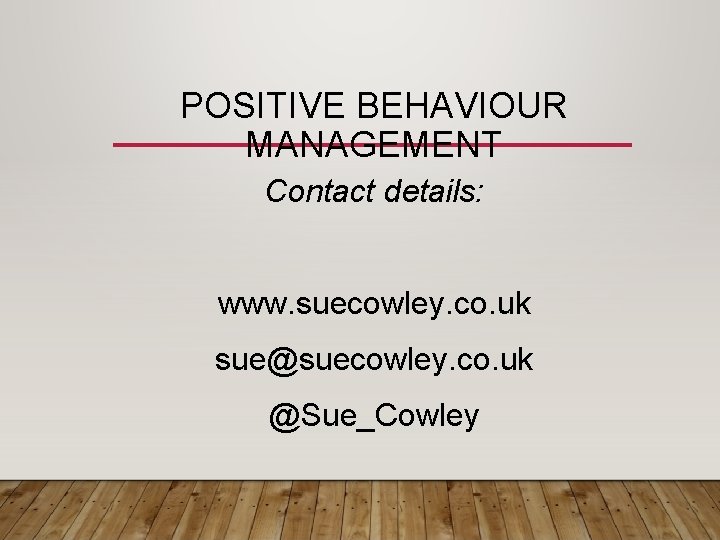 POSITIVE BEHAVIOUR MANAGEMENT Contact details: www. suecowley. co. uk sue@suecowley. co. uk @Sue_Cowley 