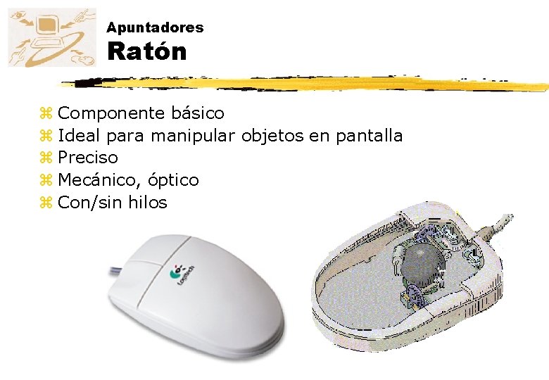 Apuntadores Ratón z Componente básico z Ideal para manipular objetos en pantalla z Preciso