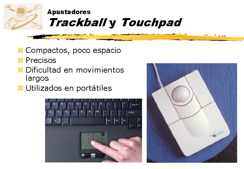 Apuntadores Trackball y Touchpad z Compactos, poco espacio z Precisos z Dificultad en movimientos Apuntadores Trackball y Touchpad z Compactos, poco espacio z Precisos z Dificultad en movimientos
