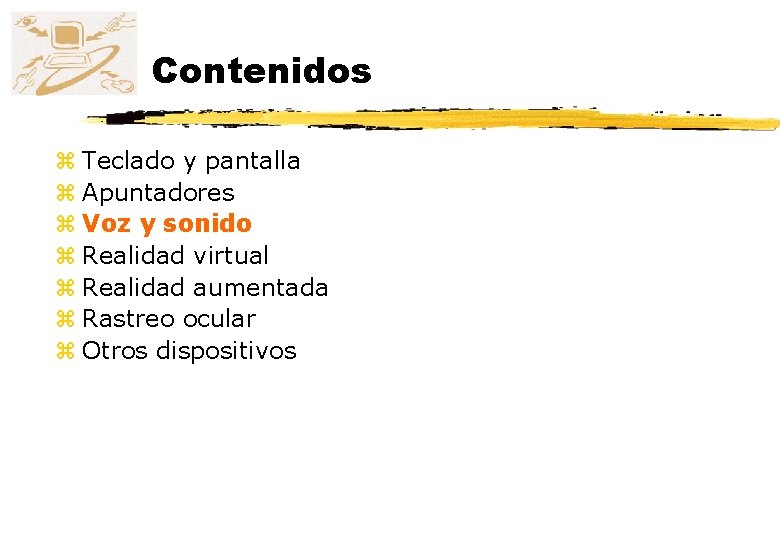 Contenidos z Teclado y pantalla z Apuntadores z Voz y sonido z Realidad virtual Contenidos z Teclado y pantalla z Apuntadores z Voz y sonido z Realidad virtual