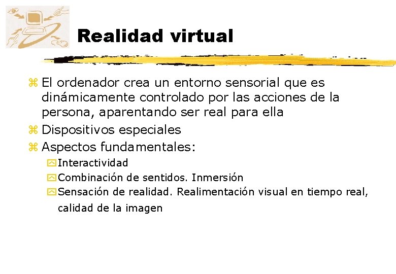 Realidad virtual z El ordenador crea un entorno sensorial que es dinámicamente controlado por