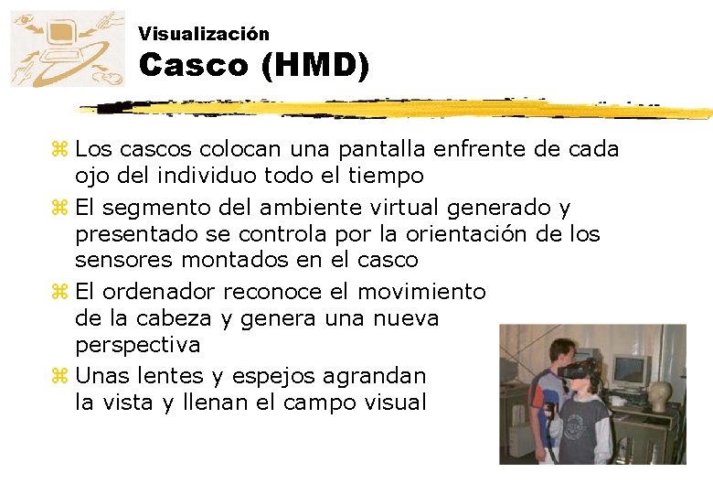 Visualización Casco (HMD) z Los cascos colocan una pantalla enfrente de cada ojo del Visualización Casco (HMD) z Los cascos colocan una pantalla enfrente de cada ojo del