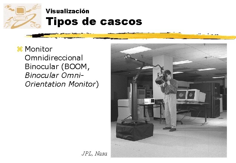 Visualización Tipos de cascos z Monitor Omnidireccional Binocular (BOOM, Binocular Omni. Orientation Monitor) JPL, Visualización Tipos de cascos z Monitor Omnidireccional Binocular (BOOM, Binocular Omni. Orientation Monitor) JPL,