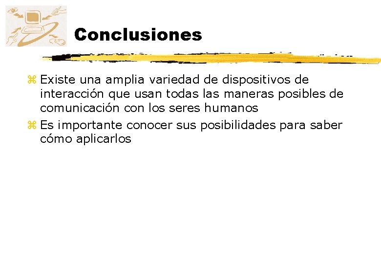 Conclusiones z Existe una amplia variedad de dispositivos de interacción que usan todas las