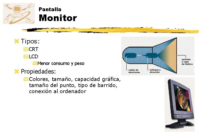 Pantalla Monitor z Tipos: y CRT y LCD x. Menor consumo y peso z Pantalla Monitor z Tipos: y CRT y LCD x. Menor consumo y peso z