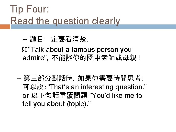 Tip Four: Read the question clearly 　-- 題目一定要看清楚， 　如“Talk about a famous person you